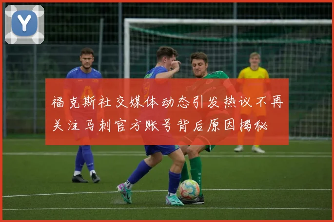 福克斯社交媒体动态引发热议不再关注马刺官方账号背后原因揭秘