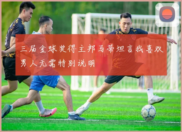 三届金球奖得主邦马蒂坦言我喜欢男人无需特别说明