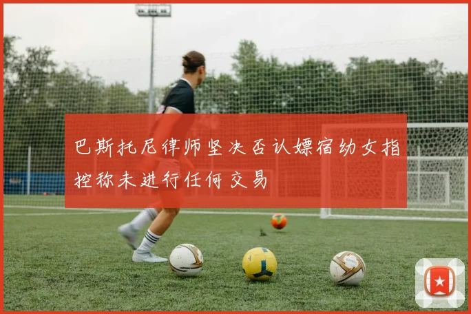 巴斯托尼律师坚决否认嫖宿幼女指控称未进行任何交易