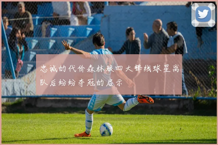 忠诚的代价森林狼四大锋线球星离队后纷纷夺冠的启示