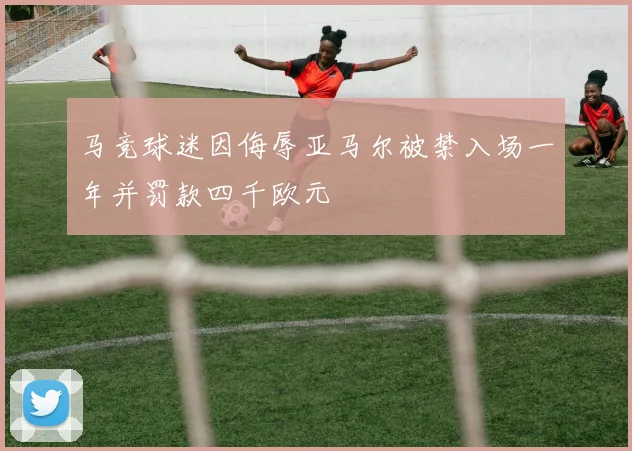 马竞球迷因侮辱亚马尔被禁入场一年并罚款四千欧元