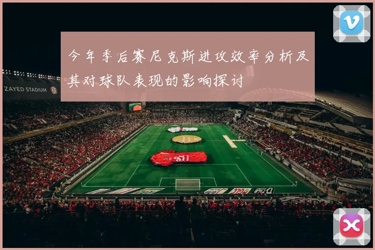 今年季后赛尼克斯进攻效率分析及其对球队表现的影响探讨