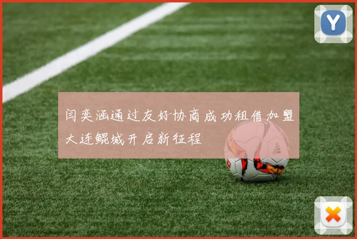 闫奕涵通过友好协商成功租借加盟大连鲲城开启新征程