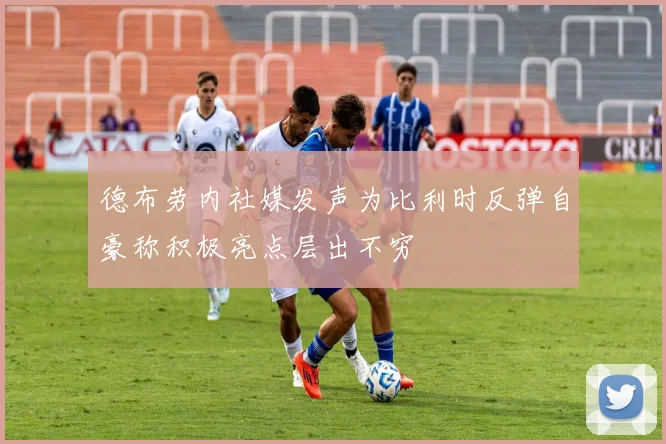 德布劳内社媒发声为比利时反弹自豪称积极亮点层出不穷