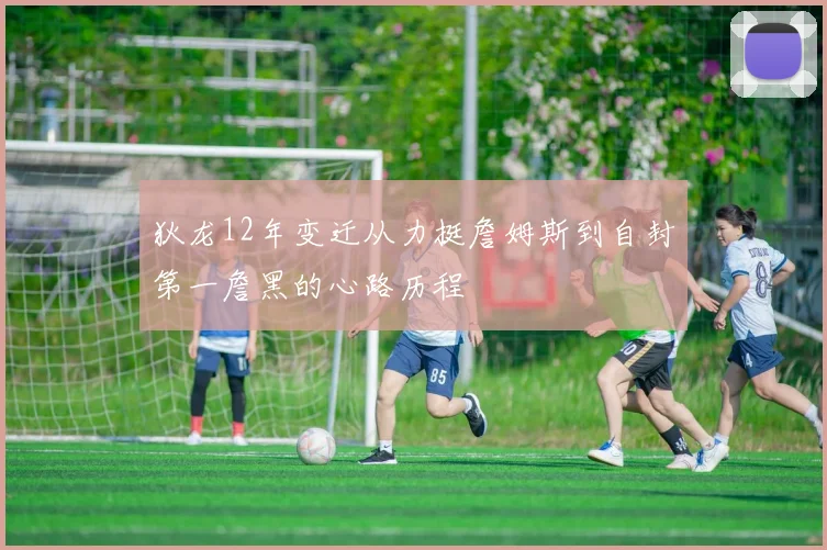 狄龙12年变迁从力挺詹姆斯到自封第一詹黑的心路历程