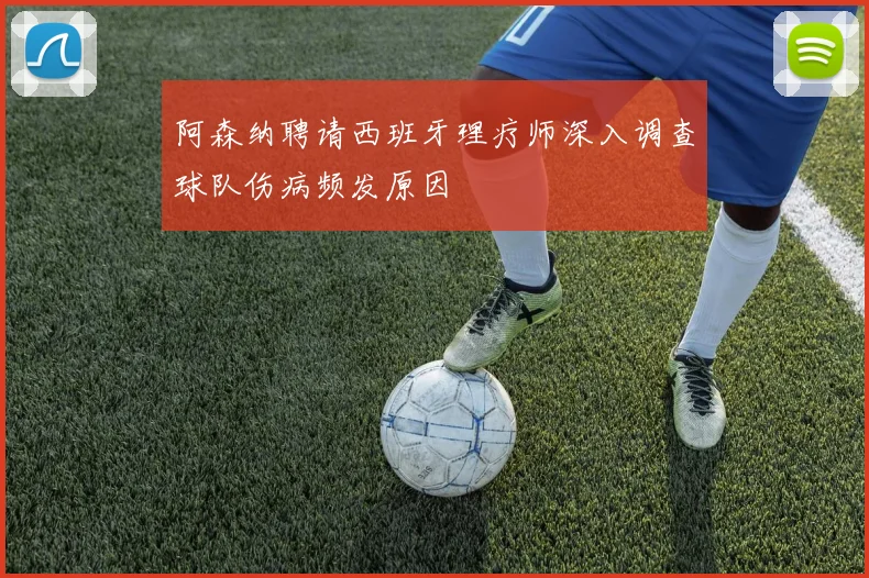 阿森纳聘请西班牙理疗师深入调查球队伤病频发原因