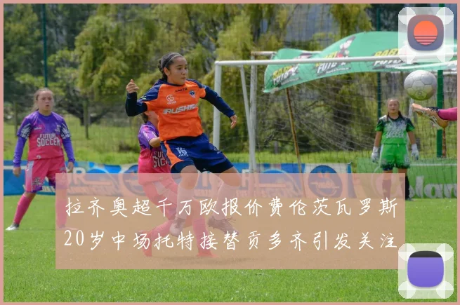 拉齐奥超千万欧报价费伦茨瓦罗斯20岁中场托特接替贡多齐引发关注